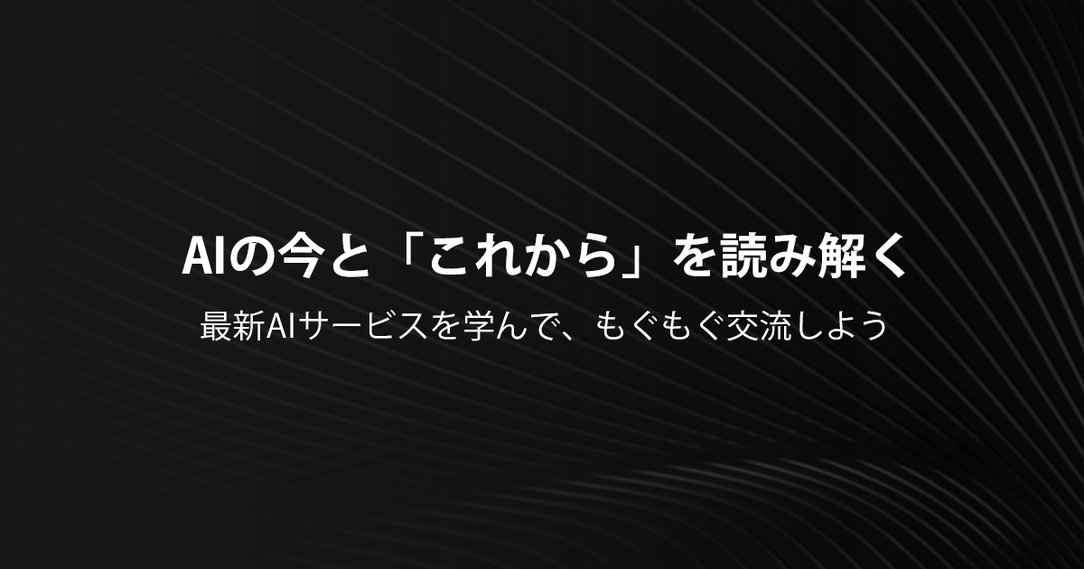 AIの今と「これから」を読み解く  最新AIサービスを学んで、もぐもぐ交流しよう